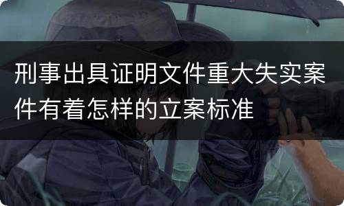 刑事出具证明文件重大失实案件有着怎样的立案标准