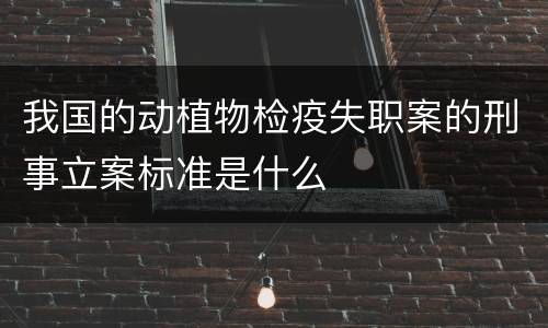 我国的动植物检疫失职案的刑事立案标准是什么