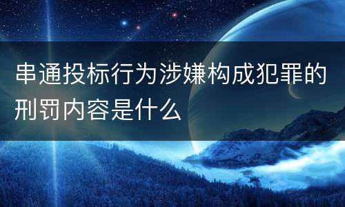 串通投标行为涉嫌构成犯罪的刑罚内容是什么