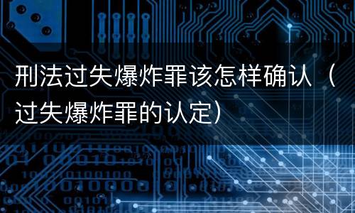 刑法过失爆炸罪该怎样确认（过失爆炸罪的认定）