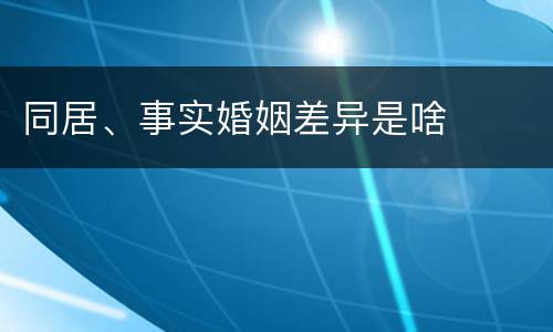 同居、事实婚姻差异是啥