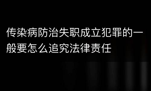 传染病防治失职成立犯罪的一般要怎么追究法律责任
