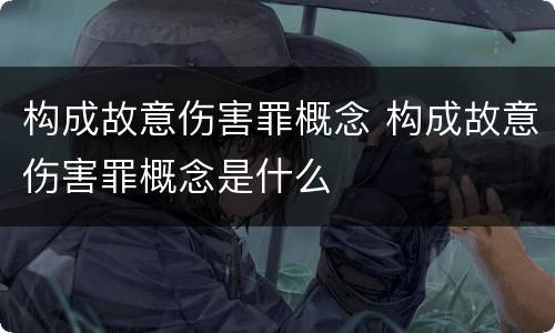 构成故意伤害罪概念 构成故意伤害罪概念是什么