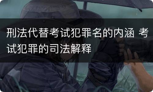 刑法代替考试犯罪名的内涵 考试犯罪的司法解释