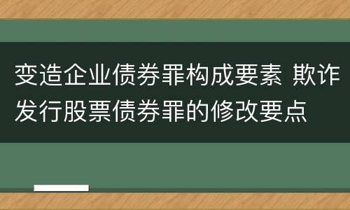 变造企业债券罪构成要素 欺诈发行股票债券罪的修改要点