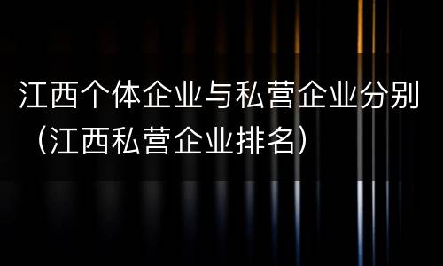 江西个体企业与私营企业分别（江西私营企业排名）