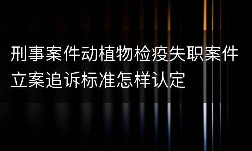 刑事案件动植物检疫失职案件立案追诉标准怎样认定