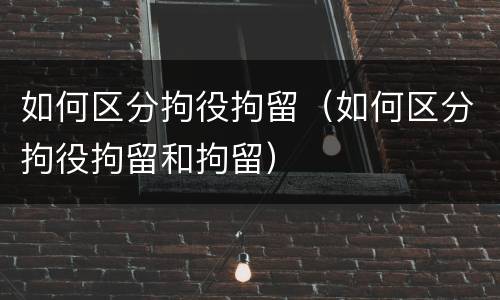 如何区分拘役拘留（如何区分拘役拘留和拘留）