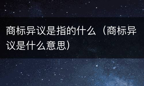商标异议是指的什么（商标异议是什么意思）