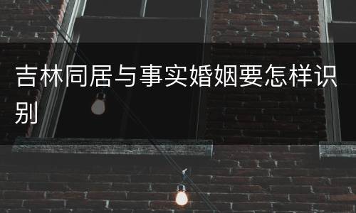吉林同居与事实婚姻要怎样识别