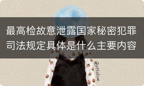 最高检故意泄露国家秘密犯罪司法规定具体是什么主要内容