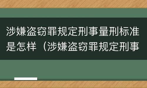 涉嫌盗窃罪规定刑事量刑标准是怎样（涉嫌盗窃罪规定刑事量刑标准是怎样规定的）