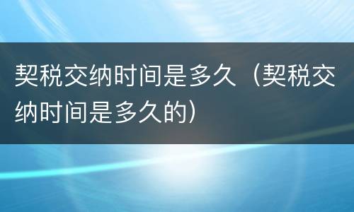契税交纳时间是多久（契税交纳时间是多久的）