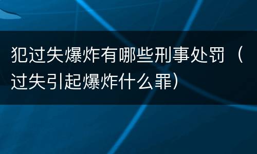 犯过失爆炸有哪些刑事处罚（过失引起爆炸什么罪）