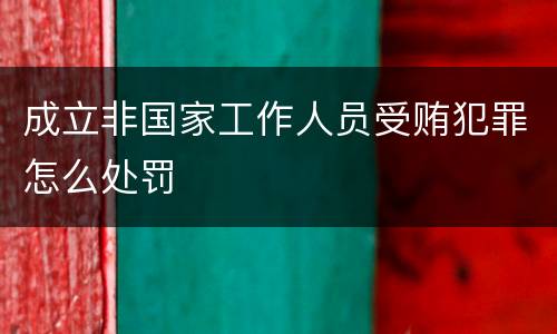 成立非国家工作人员受贿犯罪怎么处罚