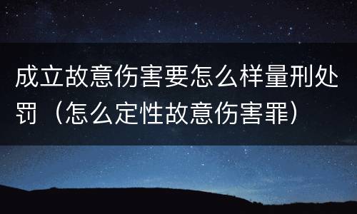成立故意伤害要怎么样量刑处罚（怎么定性故意伤害罪）