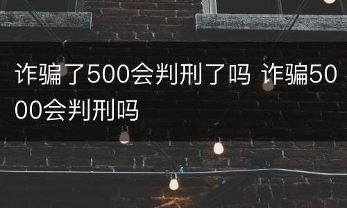 诈骗了500会判刑了吗 诈骗5000会判刑吗