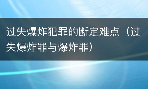 过失爆炸犯罪的断定难点（过失爆炸罪与爆炸罪）