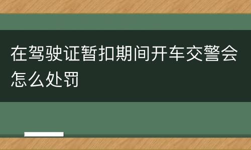 在驾驶证暂扣期间开车交警会怎么处罚