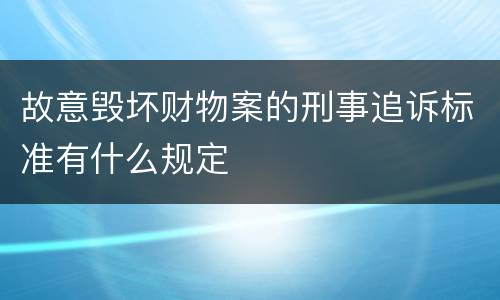 故意毁坏财物案的刑事追诉标准有什么规定