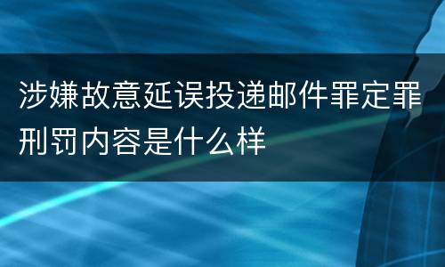 涉嫌故意延误投递邮件罪定罪刑罚内容是什么样