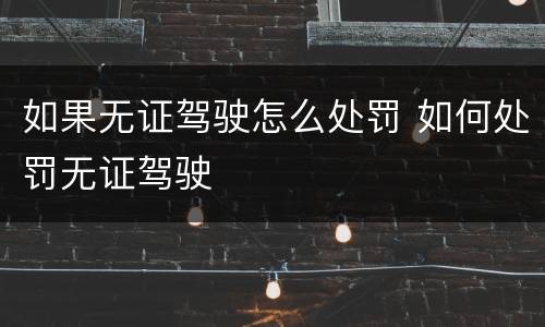 如果无证驾驶怎么处罚 如何处罚无证驾驶