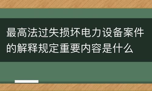最高法过失损坏电力设备案件的解释规定重要内容是什么