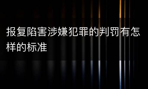 报复陷害涉嫌犯罪的判罚有怎样的标准