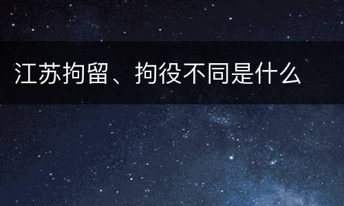 江苏拘留、拘役不同是什么