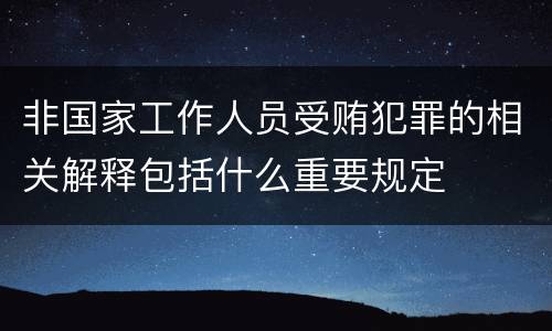 非国家工作人员受贿犯罪的相关解释包括什么重要规定