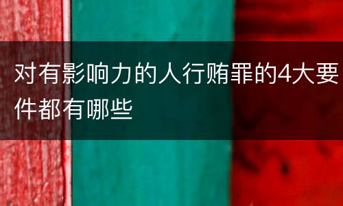 对有影响力的人行贿罪的4大要件都有哪些