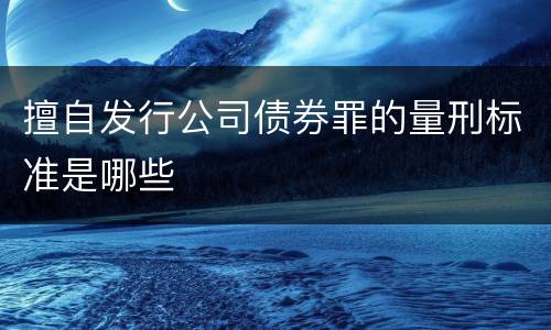 擅自发行公司债券罪的量刑标准是哪些