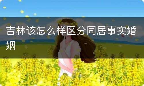 吉林该怎么样区分同居事实婚姻