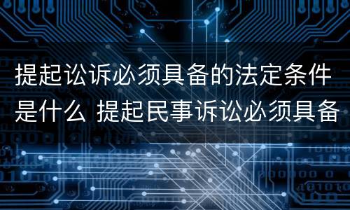提起讼诉必须具备的法定条件是什么 提起民事诉讼必须具备的条件是