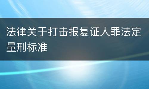 法律关于打击报复证人罪法定量刑标准