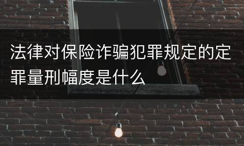 法律对保险诈骗犯罪规定的定罪量刑幅度是什么