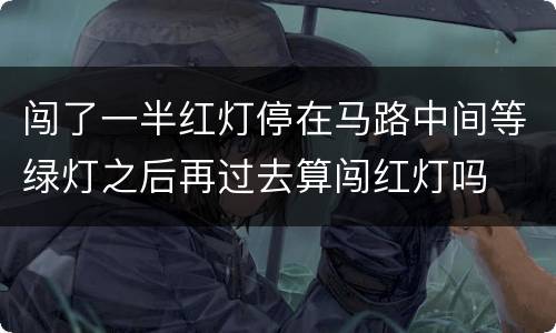 闯了一半红灯停在马路中间等绿灯之后再过去算闯红灯吗