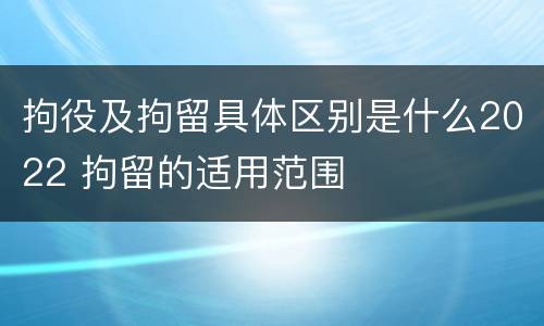 拘役及拘留具体区别是什么2022 拘留的适用范围