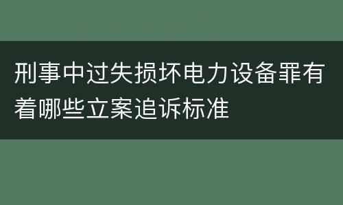 刑事中过失损坏电力设备罪有着哪些立案追诉标准