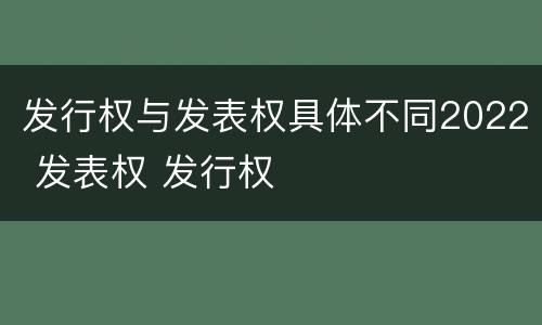 发行权与发表权具体不同2022 发表权 发行权