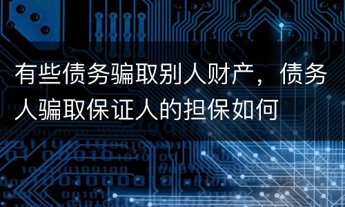 有些债务骗取别人财产，债务人骗取保证人的担保如何