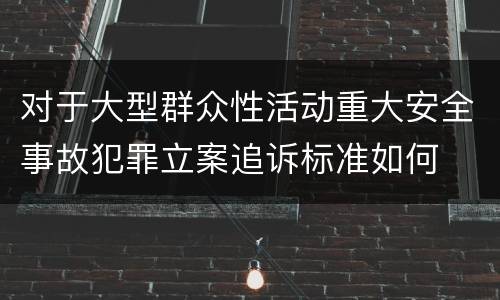 对于大型群众性活动重大安全事故犯罪立案追诉标准如何