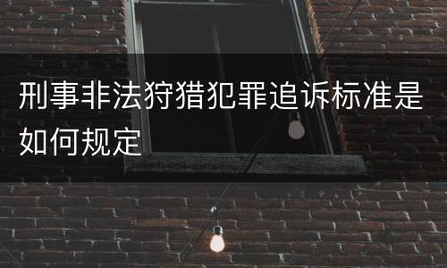 刑事非法狩猎犯罪追诉标准是如何规定