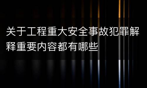 关于工程重大安全事故犯罪解释重要内容都有哪些