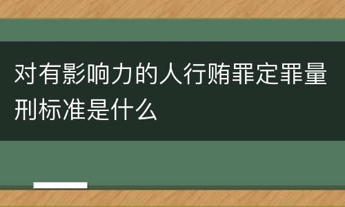 对有影响力的人行贿罪定罪量刑标准是什么