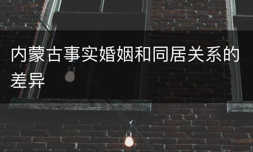 内蒙古事实婚姻和同居关系的差异