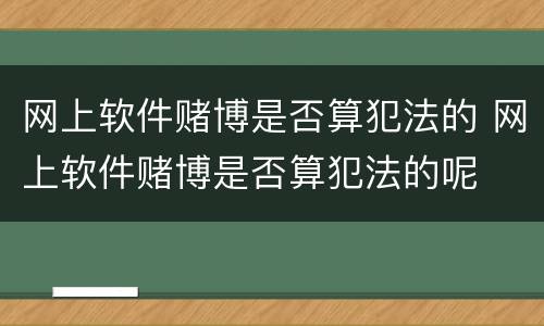 网上软件赌博是否算犯法的 网上软件赌博是否算犯法的呢