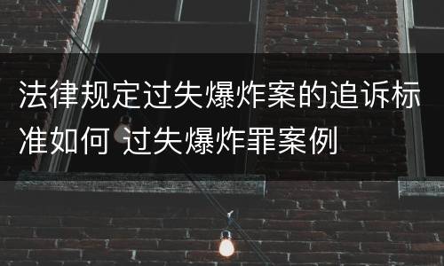 法律规定过失爆炸案的追诉标准如何 过失爆炸罪案例