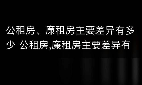 公租房、廉租房主要差异有多少 公租房,廉租房主要差异有多少种