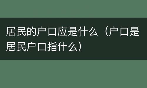 居民的户口应是什么（户口是居民户口指什么）